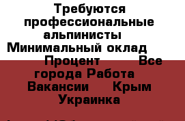 Требуются профессиональные альпинисты. › Минимальный оклад ­ 90 000 › Процент ­ 20 - Все города Работа » Вакансии   . Крым,Украинка